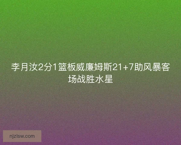 李月汝2分1篮板威廉姆斯21+7助风暴客场战胜水星
