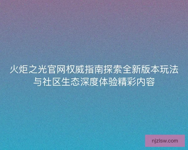 火炬之光官网权威指南探索全新版本玩法与社区生态深度体验精彩内容