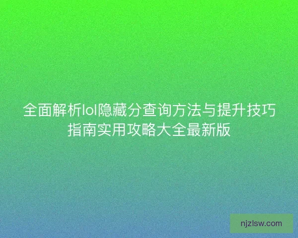 全面解析lol隐藏分查询方法与提升技巧指南实用攻略大全最新版 全面解析lol隐藏分查询方法与提升技巧指南实用攻略大全最新版